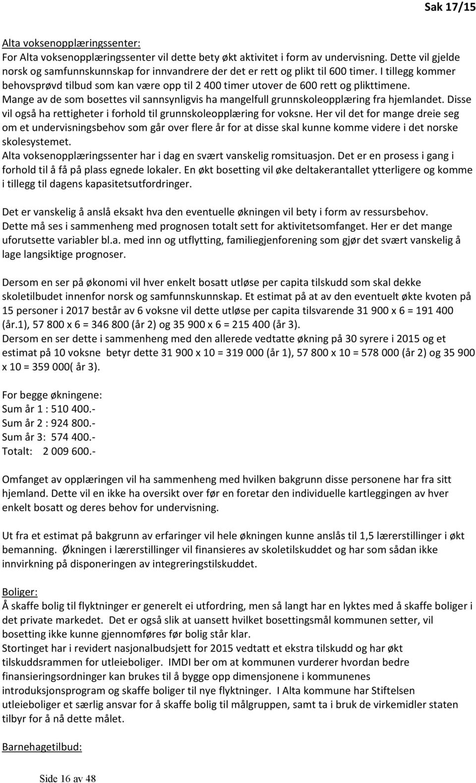 I tillegg kommer behovsprøvd tilbud som kan være opp til 2 400 timer utover de 600 rett og plikttimene. Mange av de som bosettes vil sannsynligvis ha mangelfull grunnskoleopplæring fra hjemlandet.