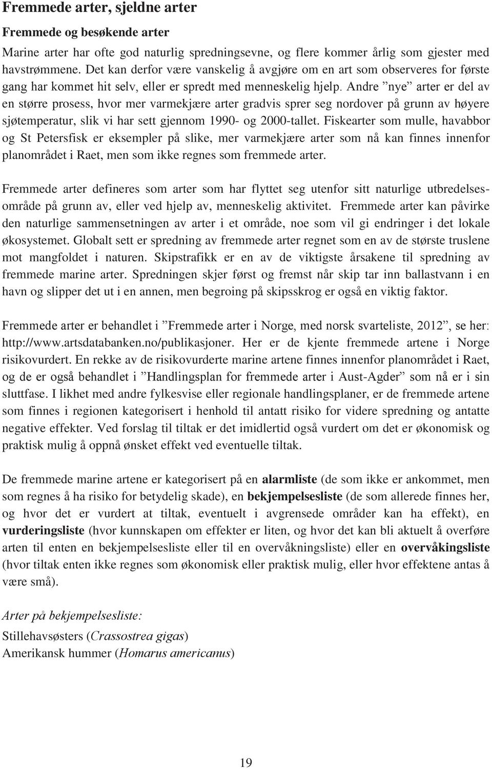 Andre nye arter er del av en større prosess, hvor mer varmekjære arter gradvis sprer seg nordover på grunn av høyere sjøtemperatur, slik vi har sett gjennom 1990- og 2000-tallet.