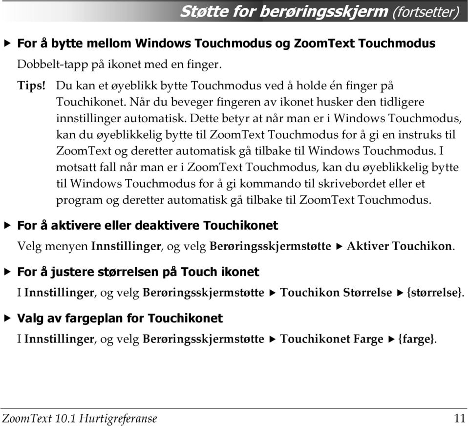 Dette betyr at når man er i Windows Touchmodus, kan du øyeblikkelig bytte til ZoomText Touchmodus for å gi en instruks til ZoomText og deretter automatisk gå tilbake til Windows Touchmodus.