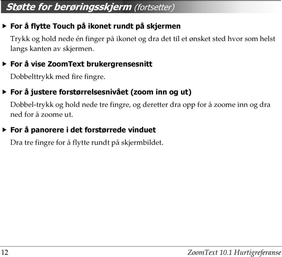 For å justere forstørrelsesnivået (zoom inn og ut) Dobbel-trykk og hold nede tre fingre, og deretter dra opp for å zoome inn og dra ned