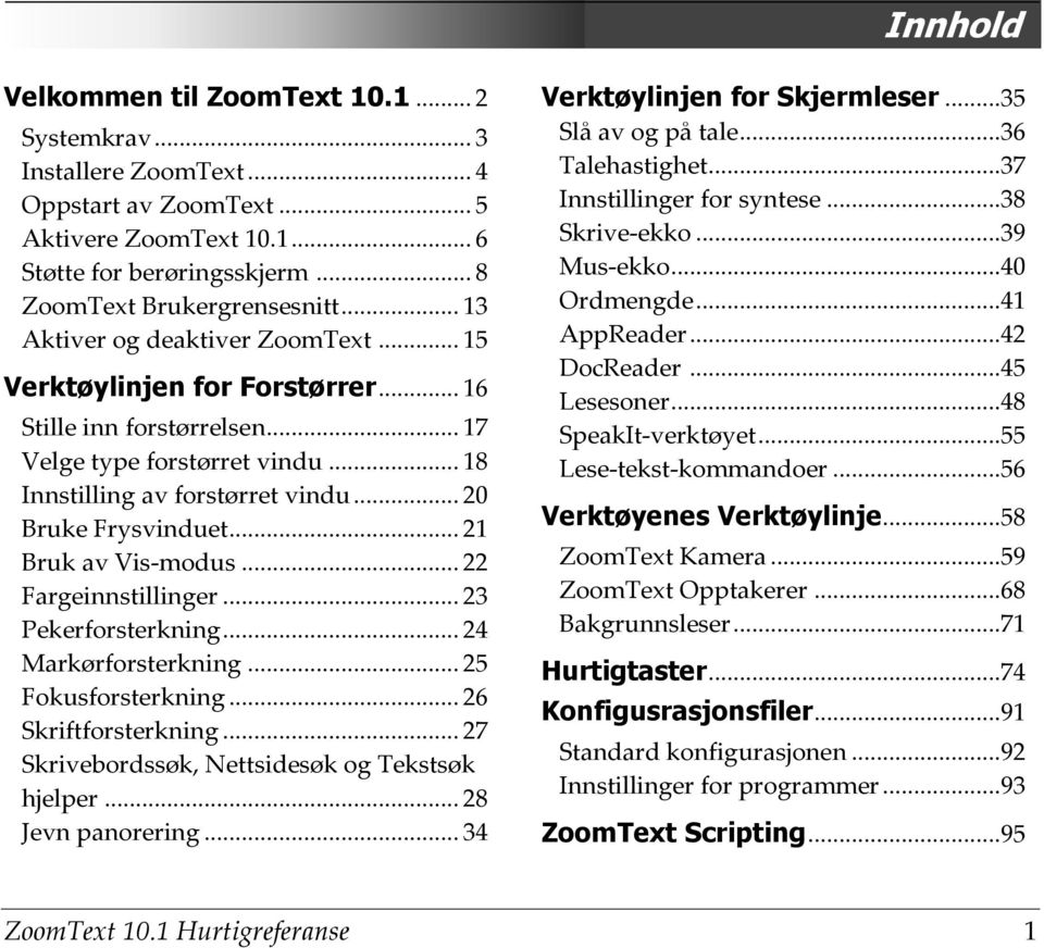 .. 21 Bruk av Vis-modus... 22 Fargeinnstillinger... 23 Pekerforsterkning... 24 Markørforsterkning... 25 Fokusforsterkning... 26 Skriftforsterkning... 27 Skrivebordssøk, Nettsidesøk og Tekstsøk hjelper.