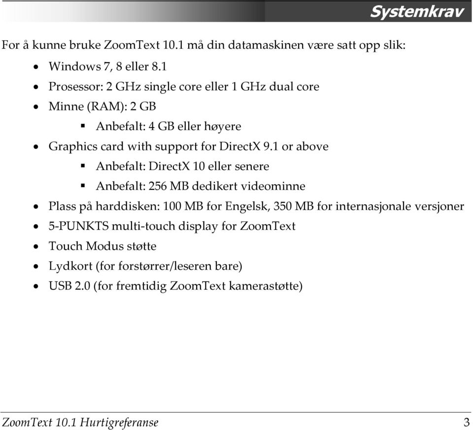 1 or above Anbefalt: DirectX 10 eller senere Anbefalt: 256 MB dedikert videominne Plass på harddisken: 100 MB for Engelsk, 350 MB for