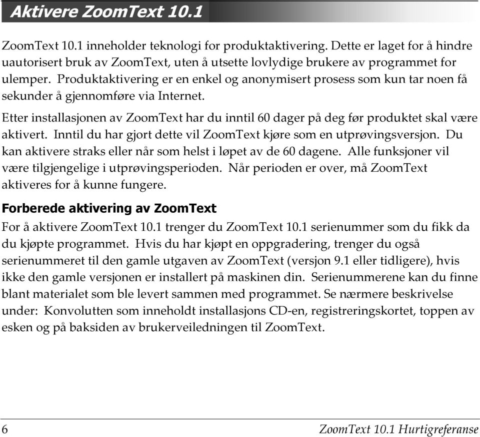 Etter installasjonen av ZoomText har du inntil 60 dager på deg før produktet skal være aktivert. Inntil du har gjort dette vil ZoomText kjøre som en utprøvingsversjon.