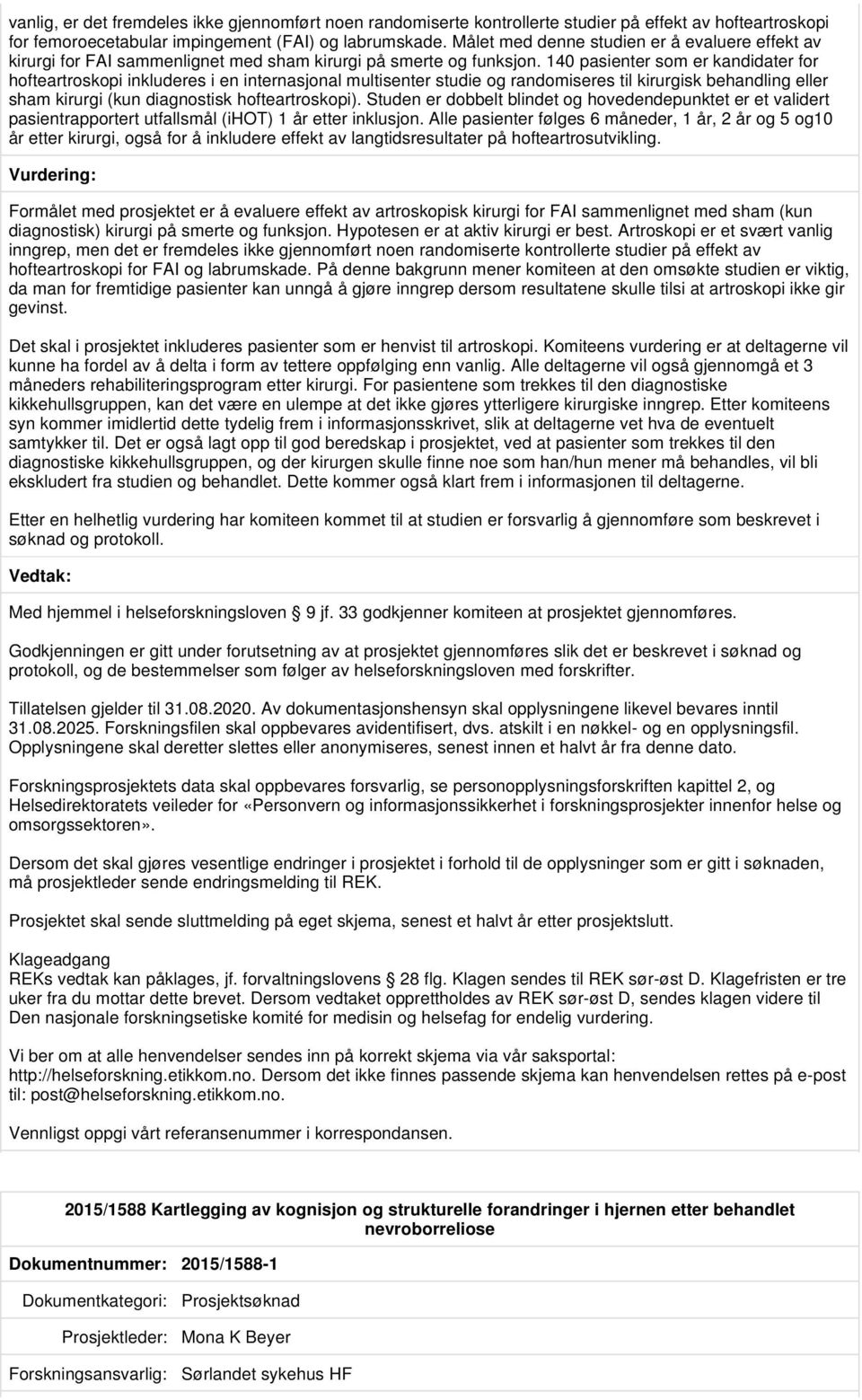 140 pasienter som er kandidater for hofteartroskopi inkluderes i en internasjonal multisenter studie og randomiseres til kirurgisk behandling eller sham kirurgi (kun diagnostisk hofteartroskopi).