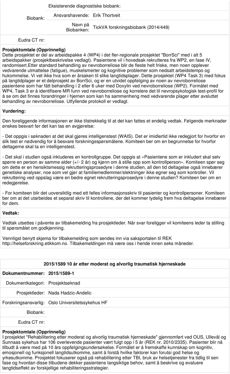 etter standard behandling av nevroborreliose blir de fleste helt friske, men noen opplever vedvarende utmattelse (fatigue), muskelsmerter og kognitive problemer som nedsatt arbeidstempo og hukommelse.