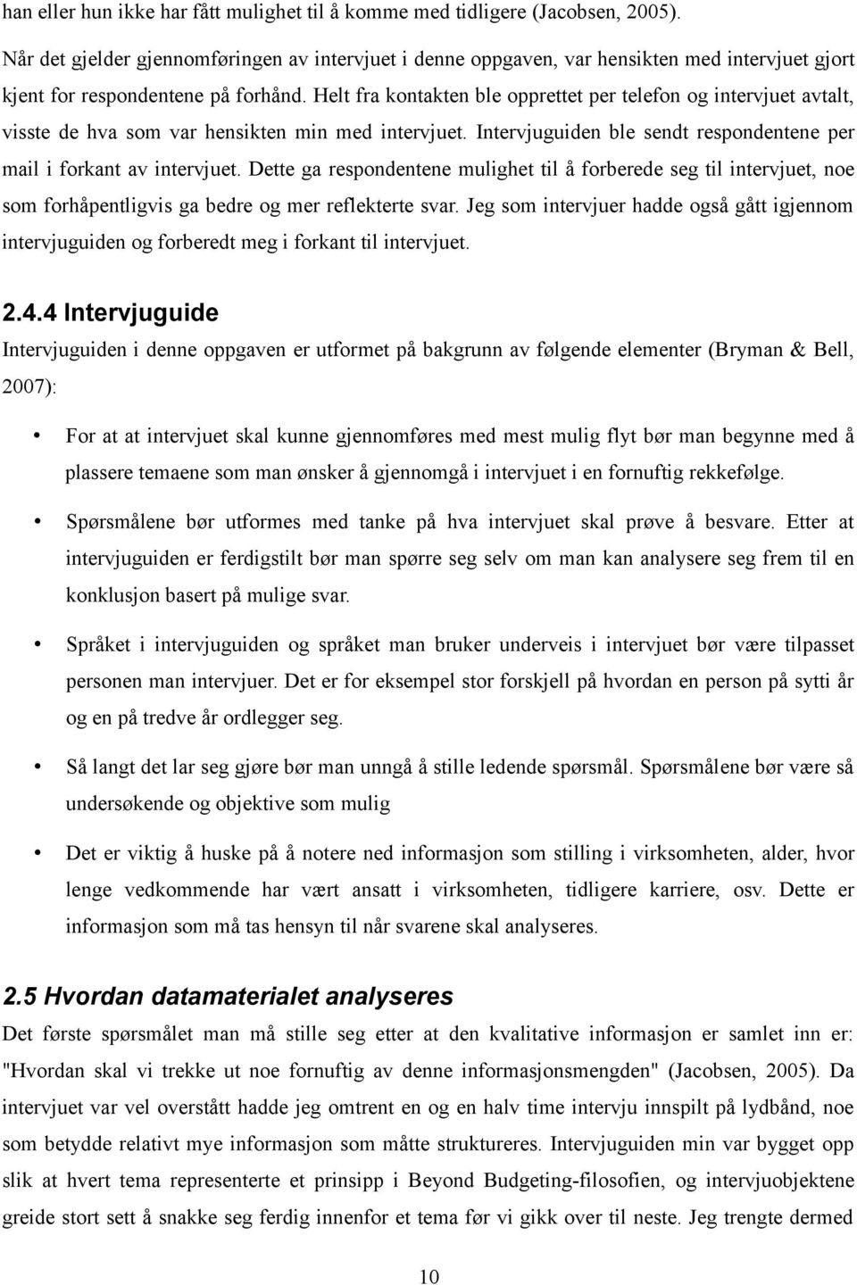 Helt fra kontakten ble opprettet per telefon og intervjuet avtalt, visste de hva som var hensikten min med intervjuet. Intervjuguiden ble sendt respondentene per mail i forkant av intervjuet.