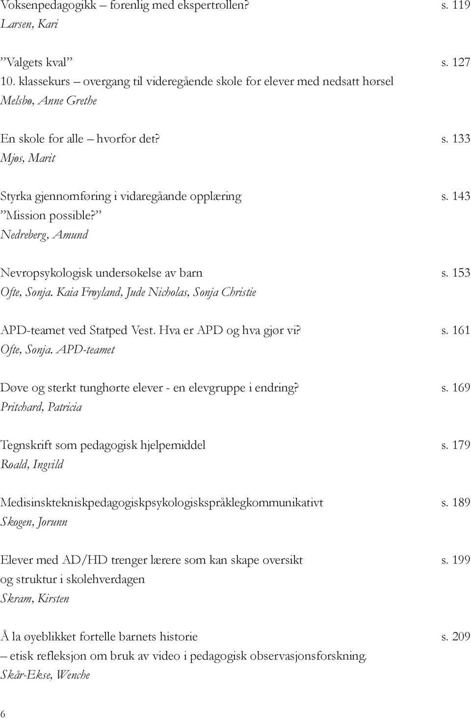 143 Mission possible? Nedreberg, Amund Nevropsykologisk undersøkelse av barn s. 153 Ofte, Sonja. Kaia Frøyland, Jude Nicholas, Sonja Christie APD-teamet ved Statped Vest. Hva er APD og hva gjør vi? s. 161 Ofte, Sonja.