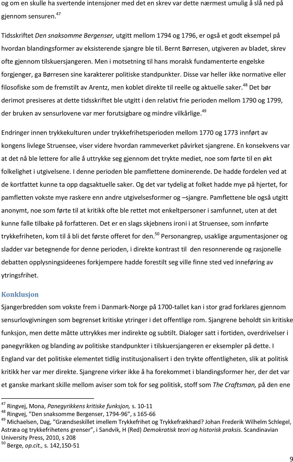 Bernt Børresen, utgiveren av bladet, skrev ofte gjennom tilskuersjangeren. Men i motsetning til hans moralsk fundamenterte engelske forgjenger, ga Børresen sine karakterer politiske standpunkter.