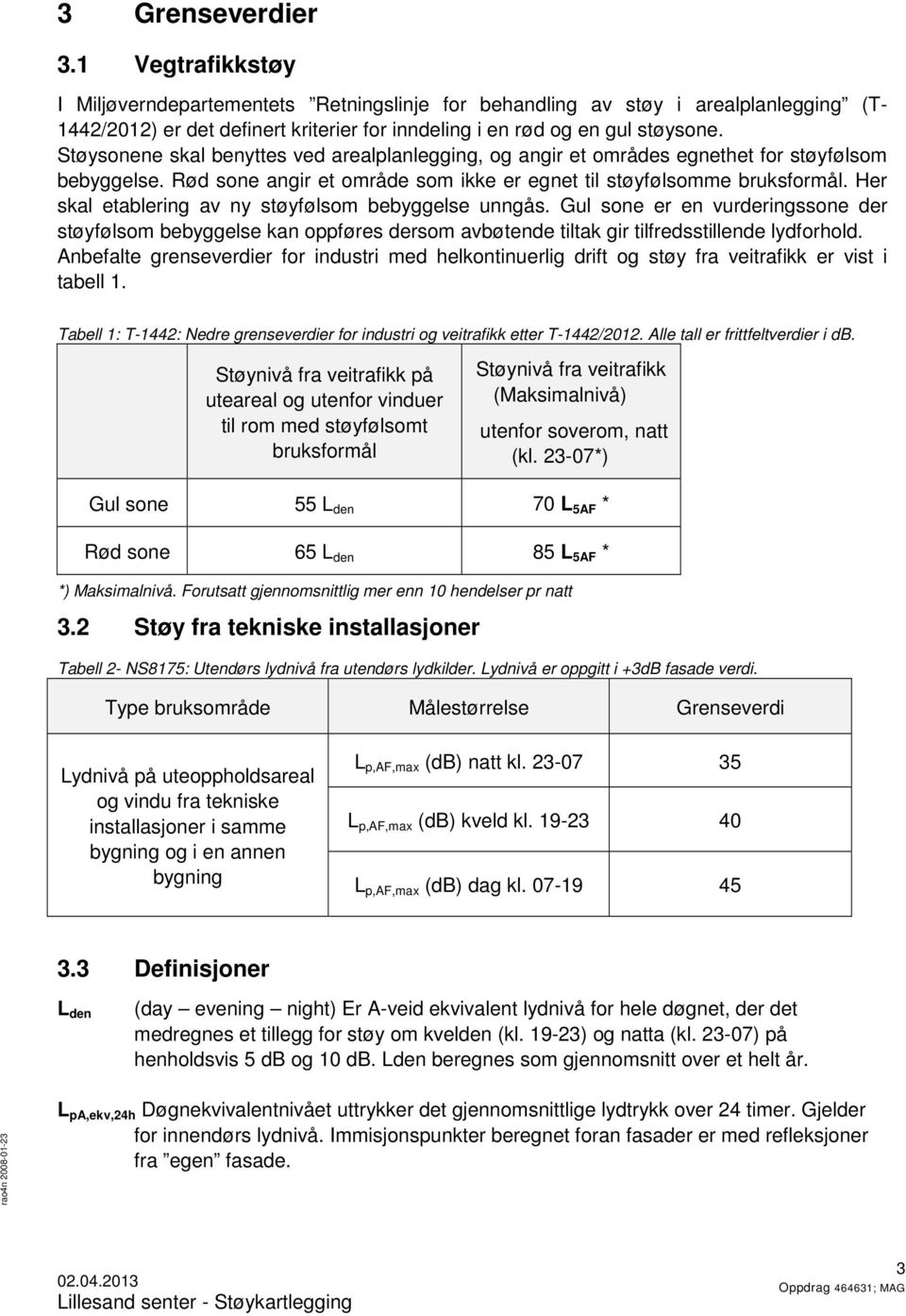 Her skal etablering av ny støyfølsom bebyggelse unngås. Gul sone er en vurderingssone der støyfølsom bebyggelse kan oppføres dersom avbøtende tiltak gir tilfredsstillende lydforhold.