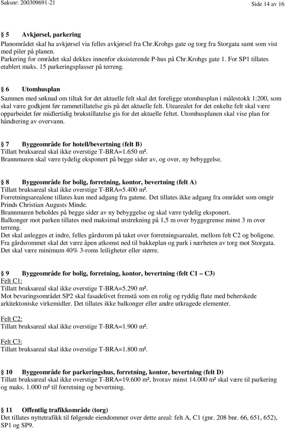 6 Utomhusplan Sammen med søknad om tiltak for det aktuelle felt skal det foreligge utomhusplan i målestokk 1:200, som skal være godkjent før rammetillatelse gis på det aktuelle felt.