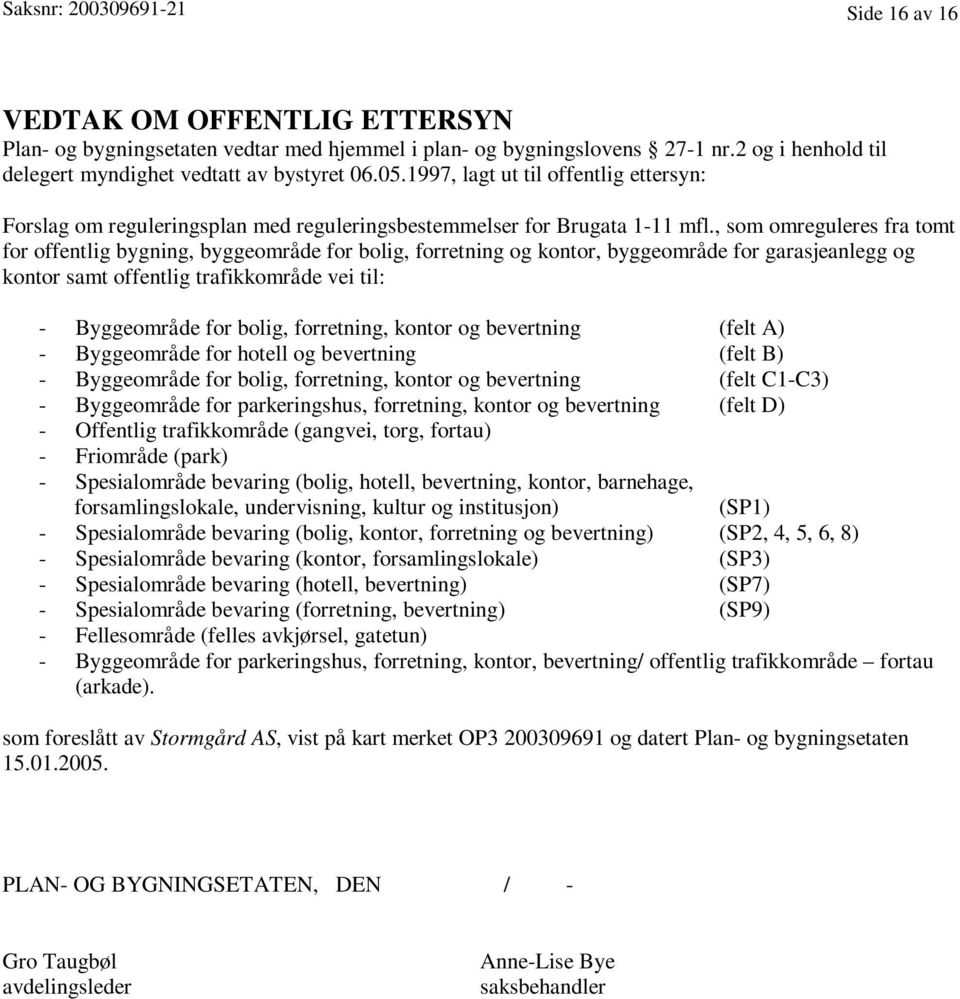 , som omreguleres fra tomt for offentlig bygning, byggeområde for bolig, forretning og kontor, byggeområde for garasjeanlegg og kontor samt offentlig trafikkområde vei til: - Byggeområde for bolig,