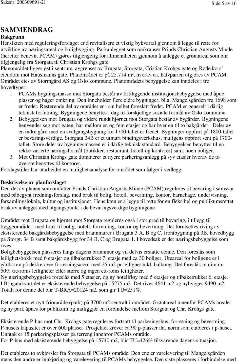 Krohgs gate. Planområdet ligger øst i sentrum, avgrenset av Brugata, Storgata, Cristian Krohgs gate og Røde kors eiendom mot Hausmanns gate. Planområdet er på 25.714 m², hvorav ca.