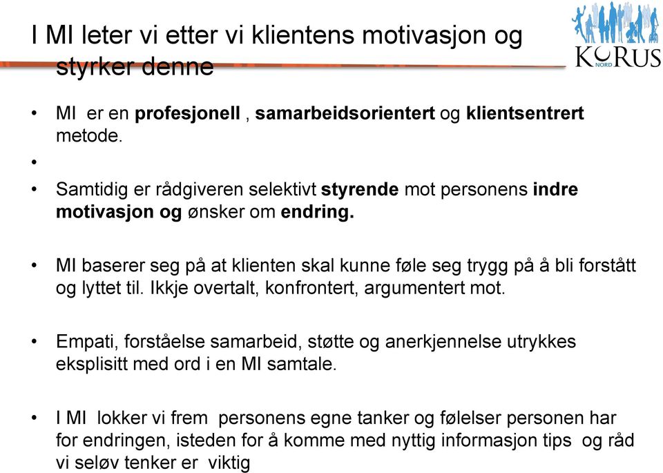 MI baserer seg på at klienten skal kunne føle seg trygg på å bli forstått og lyttet til. Ikkje overtalt, konfrontert, argumentert mot.