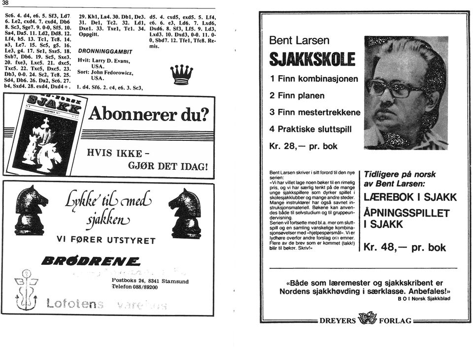 Del, Tc2. 32. Ldl, Dxel. 33. Txel, Tcl. 34. Oppgtt. DRONNNGGAMBT Hvt: Larry D. Evans, lsa. Sor(: John Fedorowcz, USA. 1. d4. Sf6. 2. c4, e6. 3. Sc3, ds. 4. cxd5, exd5. 5. Lf4, c6. 6. e3, Ld6. 7.