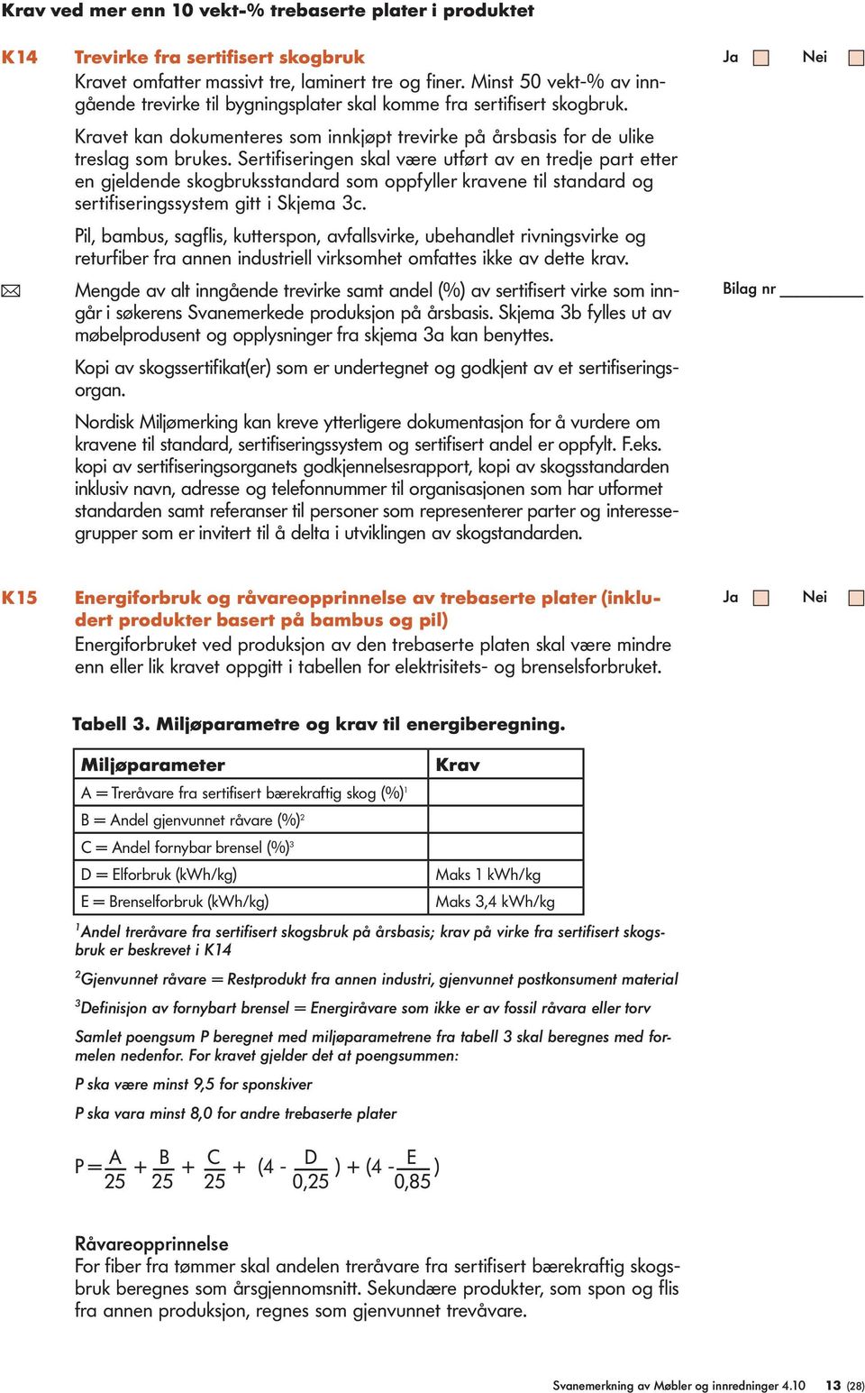 Sertifiseringen skal være utført av en tredje part etter en gjeldende skogbruksstandard som oppfyller kravene til standard og sertifiseringssystem gitt i Skjema 3c.