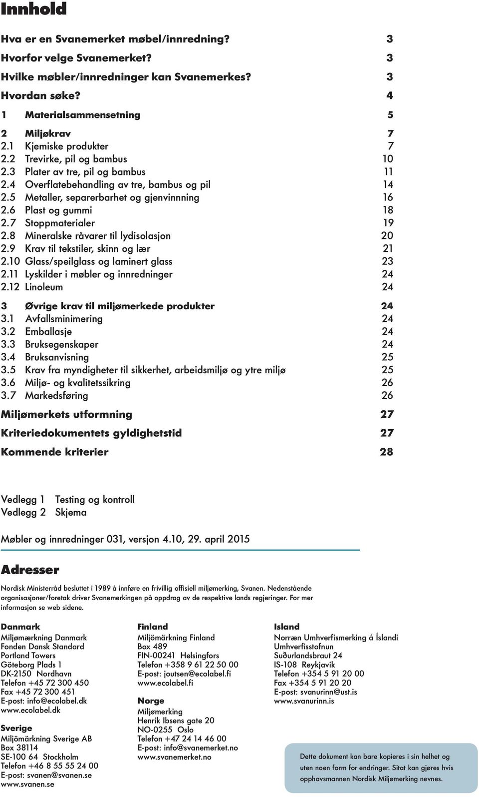 6 Plast og gummi 18 2.7 Stoppmaterialer 19 2.8 Mineralske råvarer til lydisolasjon 20 2.9 Krav til tekstiler, skinn og lær 21 2.10 Glass/speilglass og laminert glass 23 2.