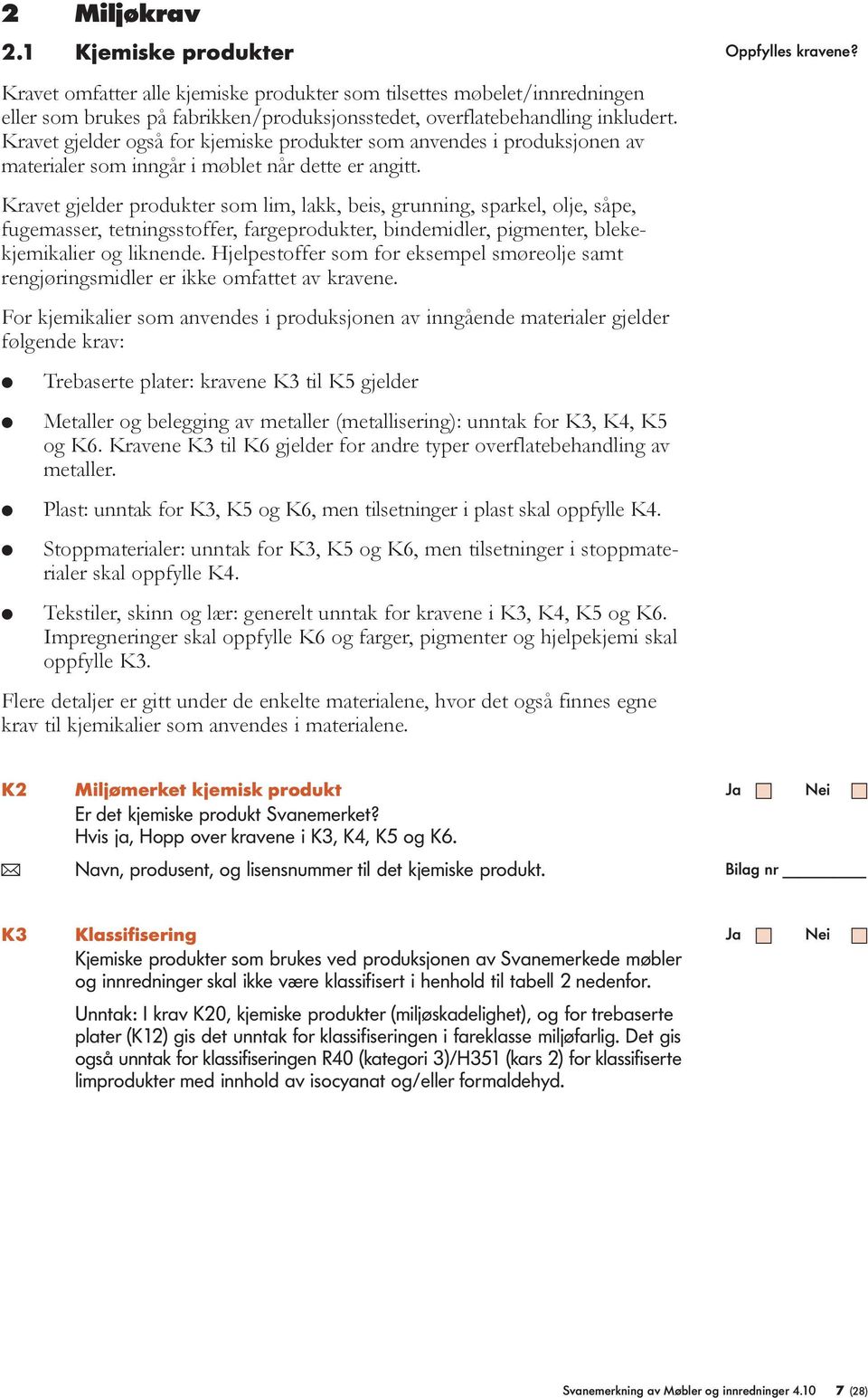 Kravet gjelder produkter som lim, lakk, beis, grunning, sparkel, olje, såpe, fugemasser, tetningsstoffer, fargeprodukter, bindemidler, pigmenter, blekekjemikalier og liknende.