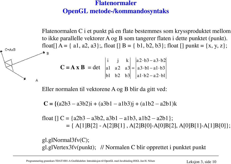 float[] A = { a1, a2, a3;, float [] B = { b1, b2, b3; float [] punkt = {x, y, z; C = A x B = det i a1 j a2 k a2 b3 a3 b2 a3 a3 b1 a1 b3 b1 b2 b3 a1 b2 a2 b1 Eller