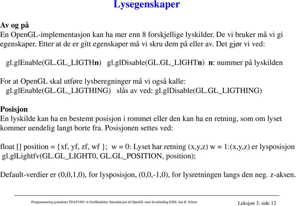 gldisable(gl.gl_ligthing) Posisjon En lyskilde kan ha en bestemt posisjon i rommet eller den kan ha en retning, som om lyset kommer uendelig langt borte fra.