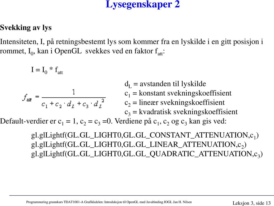 kvadratisk svekningskoeffisient Default-verdier er c 1 = 1, c 2 = c 3 =0. Verdiene på c 1, c 2 og c 3 kan gis ved: gl.gllightf(gl.gl_light0,gl.