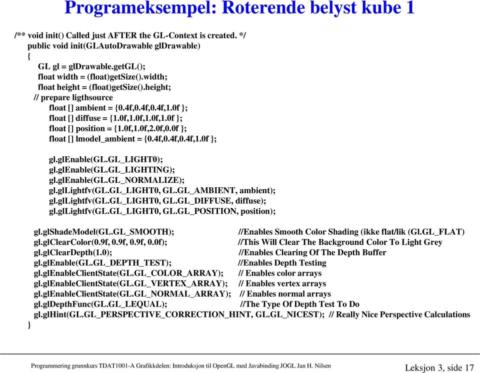 0f,1.0f,1.0f ; float [] position = {1.0f,1.0f,2.0f,0.0f ; float [] lmodel_ambient = {0.4f,0.4f,0.4f,1.0f ; gl.glenable(gl.gl_light0); gl.glenable(gl.gl_lighting); gl.glenable(gl.gl_normalize); gl.