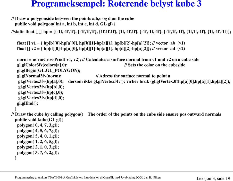 [] v2 = { hp[d][0]-hp[a][0], hp[d][1]-hp[a][1], hp[d][2]-hp[a][2]; // vector ad (v2) norm = normcrossprod( v1, v2); // Calculates a surface normal from v1 and v2 on a cube side gl.