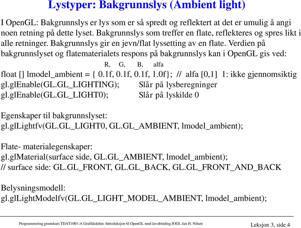 Verdien på bakgrunnslyset og flatematerialets respons på bakgrunnslys kan i OpenGL gis ved: R, G, B, alfa float [] lmodel_ambient = { 0.1f, 0.1f, 0.1f, 1.0f; // alfa [0,1] 1: ikke gjennomsiktig gl.