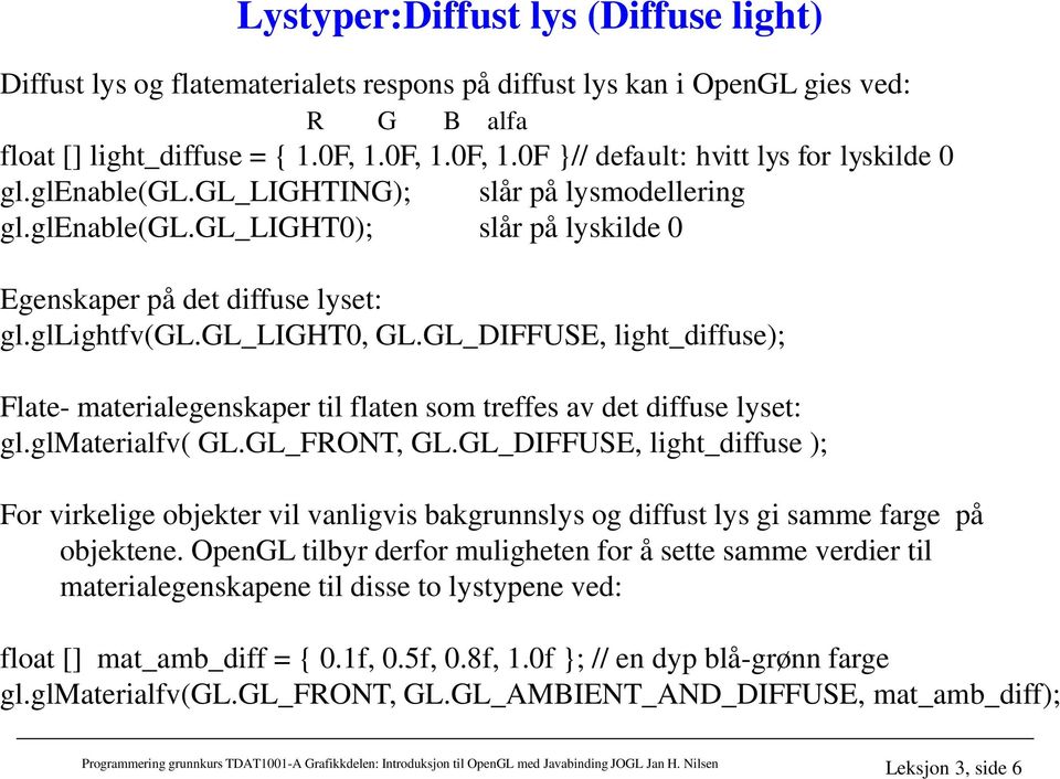 gl_light0, GL.GL_DIFFUSE, light_diffuse); Flate- materialegenskaper til flaten som treffes av det diffuse lyset: gl.glmaterialfv( GL.GL_FRONT, GL.