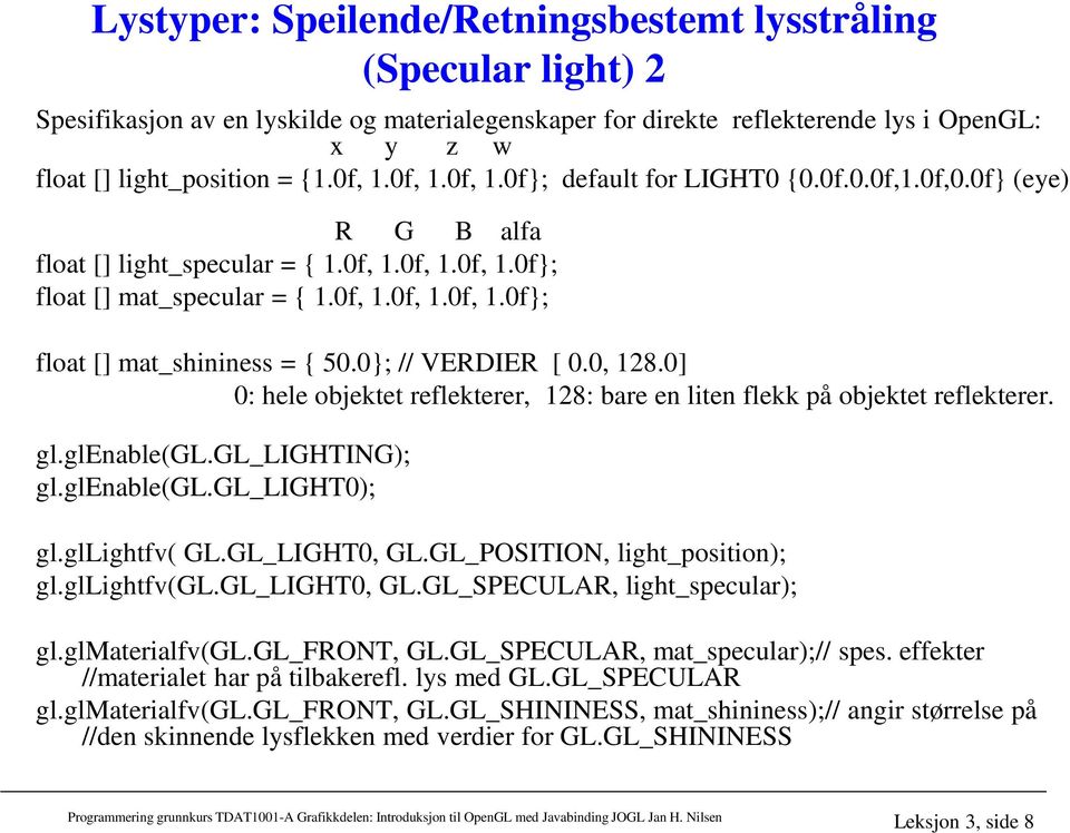 0; // VERDIER [ 0.0, 128.0] 0: hele objektet reflekterer, 128: bare en liten flekk på objektet reflekterer. gl.glenable(gl.gl_lighting); gl.glenable(gl.gl_light0); gl.gllightfv( GL.GL_LIGHT0, GL.