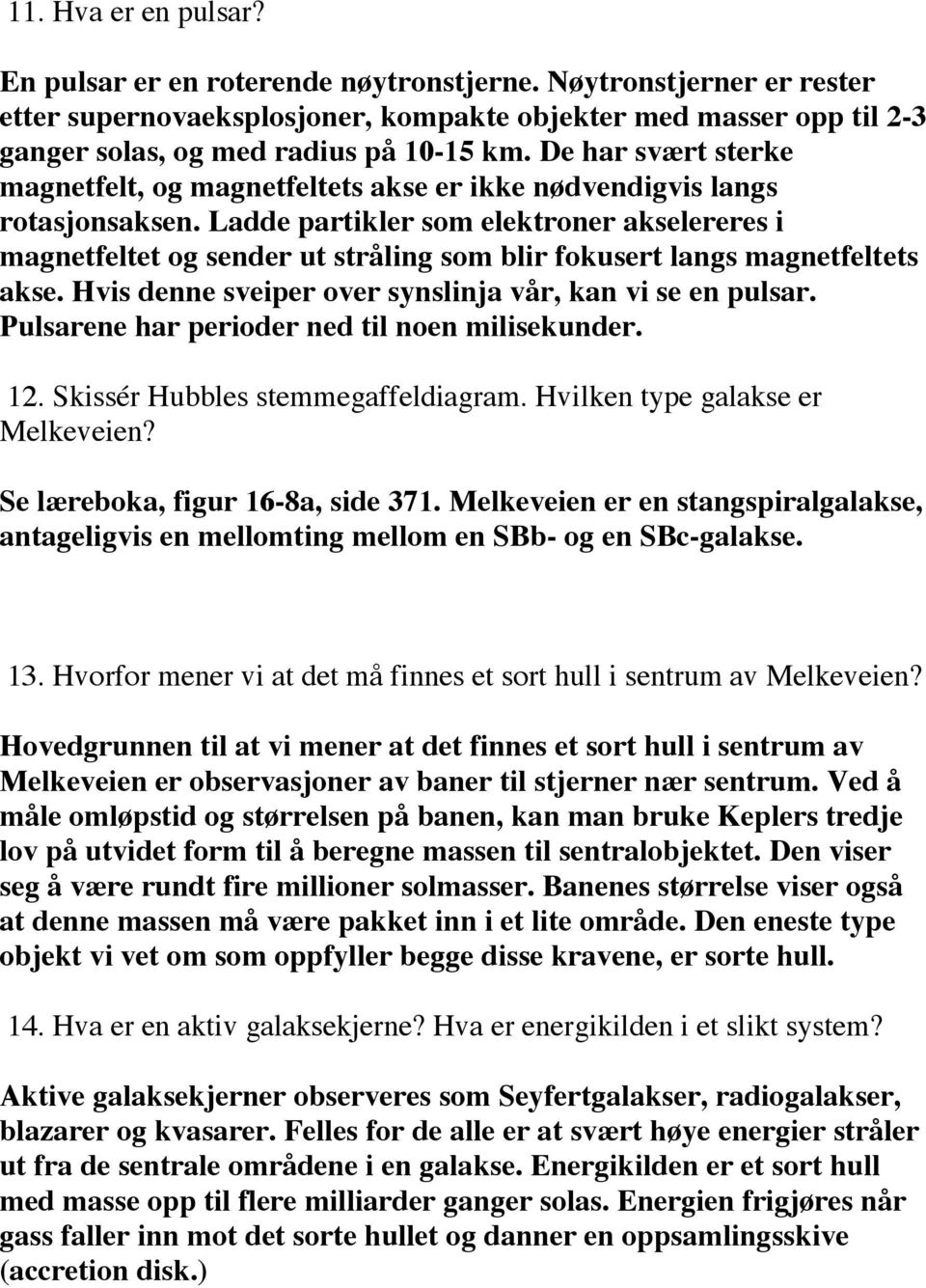 Ladde partikler som elektroner akselereres i magnetfeltet og sender ut stråling som blir fokusert langs magnetfeltets akse. Hvis denne sveiper over synslinja vår, kan vi se en pulsar.