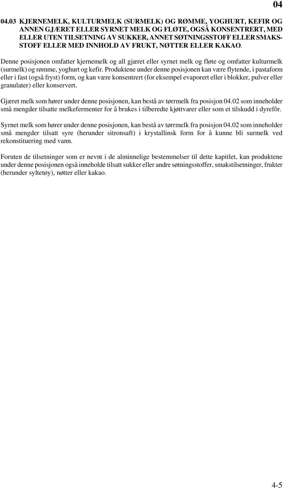 Produktene under denne posisjonen kan være flytende, i pastaform eller i fast (også fryst) form, og kan være konsentrert (for eksempel evaporert eller i blokker, pulver eller granulater) eller