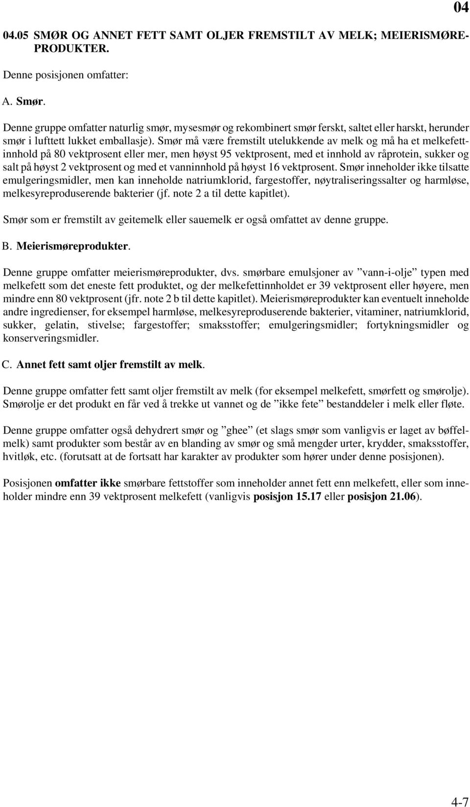 Smør må være fremstilt utelukkende av melk og må ha et melkefettinnhold på 80 vektprosent eller mer, men høyst 95 vektprosent, med et innhold av råprotein, sukker og salt på høyst 2 vektprosent og