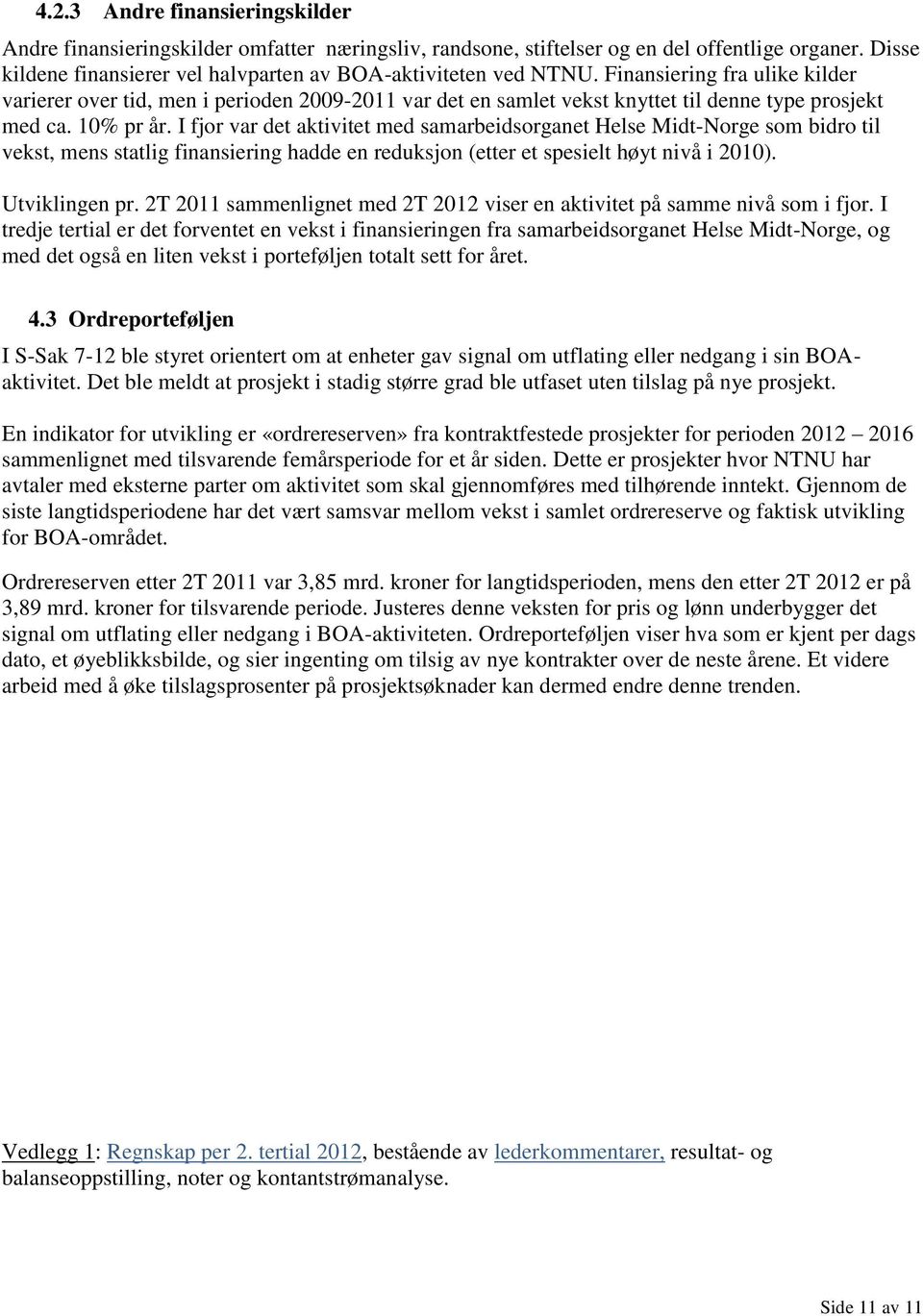 I fjor var det aktivitet med samarbeidsorganet Helse Midt-Norge som bidro til vekst, mens statlig finansiering hadde en reduksjon (etter et spesielt høyt nivå i 2010). Utviklingen pr.