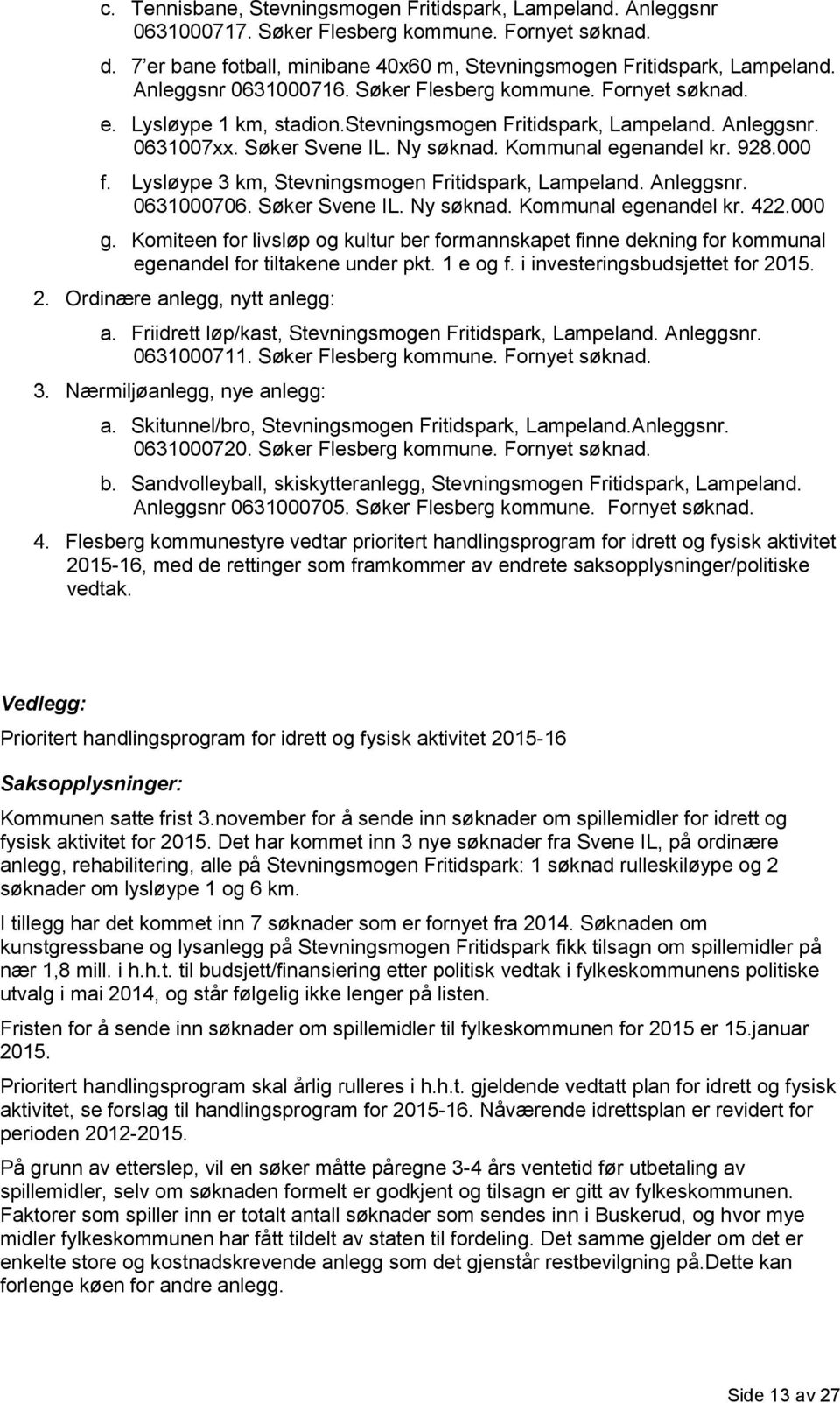 928.000 f. Lysløype 3 km, Stevningsmogen Fritidspark, Lampeland. Anleggsnr. 0631000706. Søker Svene IL. Ny søknad. Kommunal egenandel kr. 422.000 g.