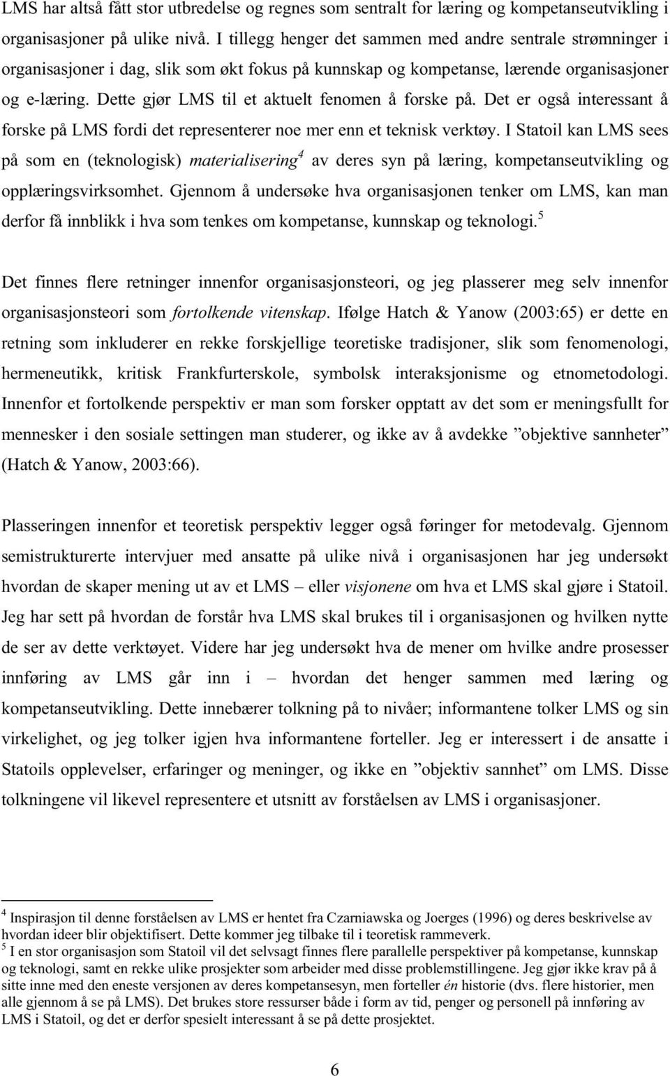 Dette gjør LMS til et aktuelt fenomen å forske på. Det er også interessant å forske på LMS fordi det representerer noe mer enn et teknisk verktøy.