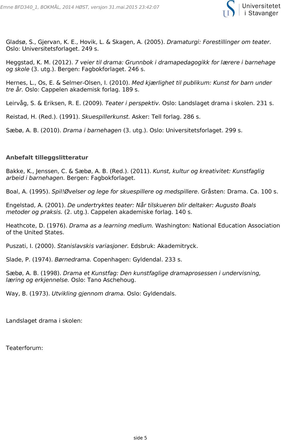 Med kjærlighet til publikum: Kunst for barn under tre år. Oslo: Cappelen akademisk forlag. 189 s. Leirvåg, S. & Eriksen, R. E. (2009). Teater i perspektiv. Oslo: Landslaget drama i skolen. 231 s.