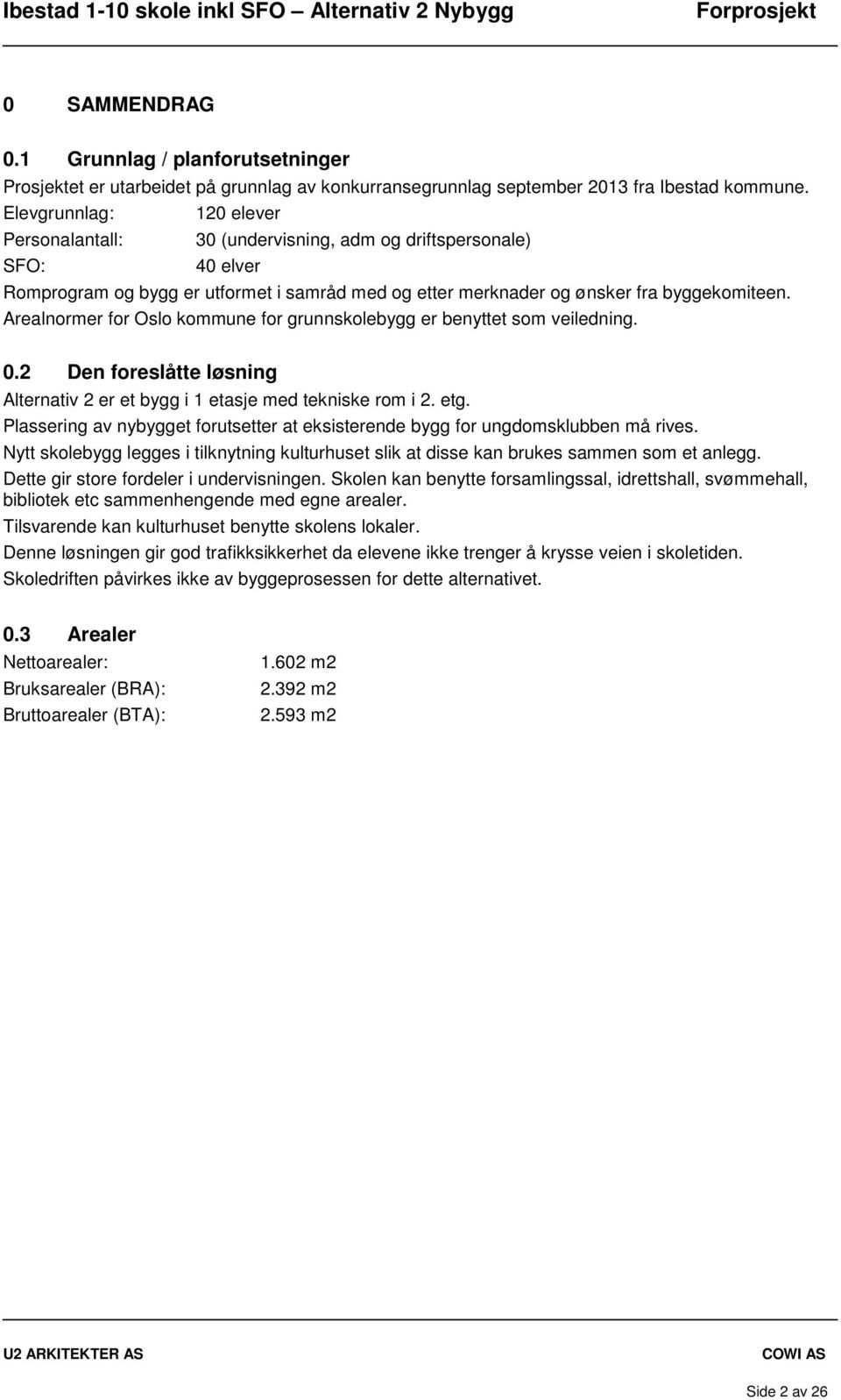 Arealnormer for Oslo kommune for grunnskolebygg er benyttet som veiledning. 0.2 Den foreslåtte løsning Alternativ 2 er et bygg i 1 etasje med tekniske rom i 2. etg.