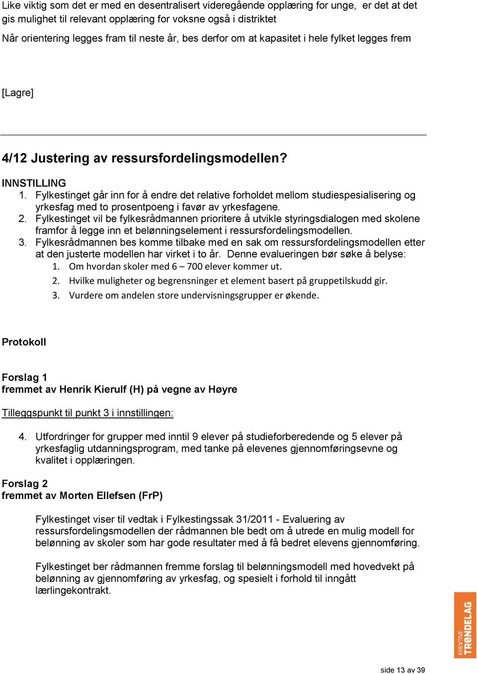 Fylkestinget går inn for å endre det relative forholdet mellom studiespesialisering og yrkesfag med to prosentpoeng i favør av yrkesfagene. 2.