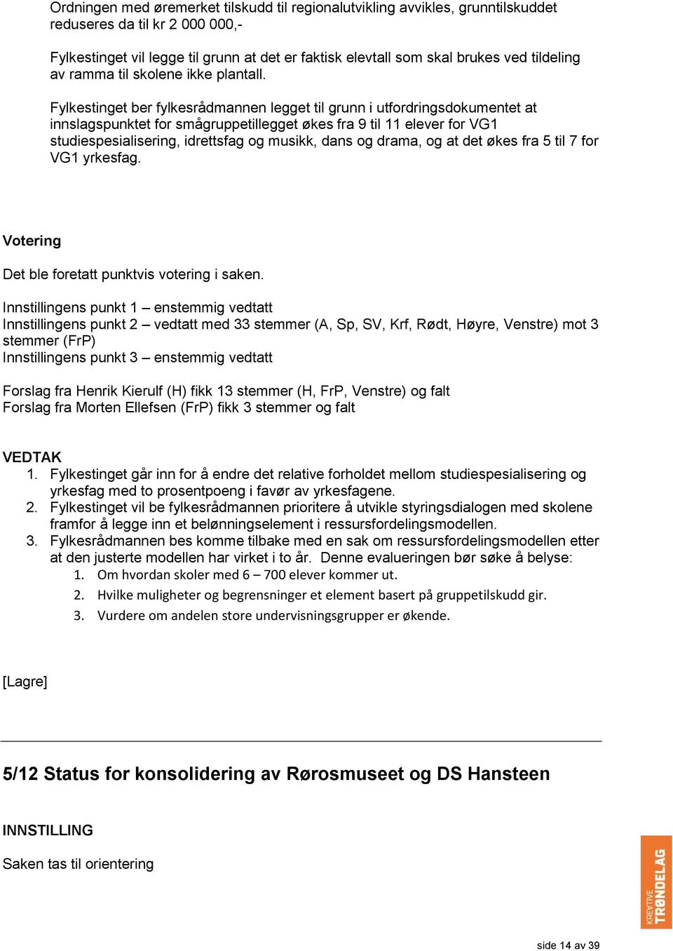 Fylkestinget ber fylkesrådmannen legget til grunn i utfordringsdokumentet at innslagspunktet for smågruppetillegget økes fra 9 til 11 elever for VG1 studiespesialisering, idrettsfag og musikk, dans