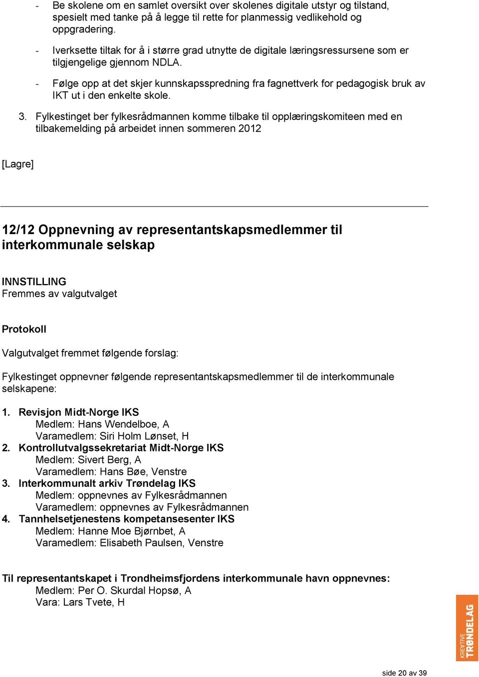 - Følge opp at det skjer kunnskapsspredning fra fagnettverk for pedagogisk bruk av IKT ut i den enkelte skole. 3.