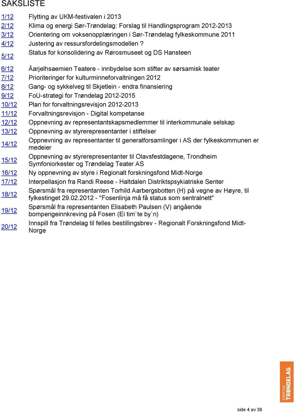 5/12 Status for konsolidering av Rørosmuseet og DS Hansteen 6/12 Åarjelhsaemien Teatere - innbydelse som stifter av sørsamisk teater 7/12 Prioriteringer for kulturminneforvaltningen 2012 8/12 Gang-