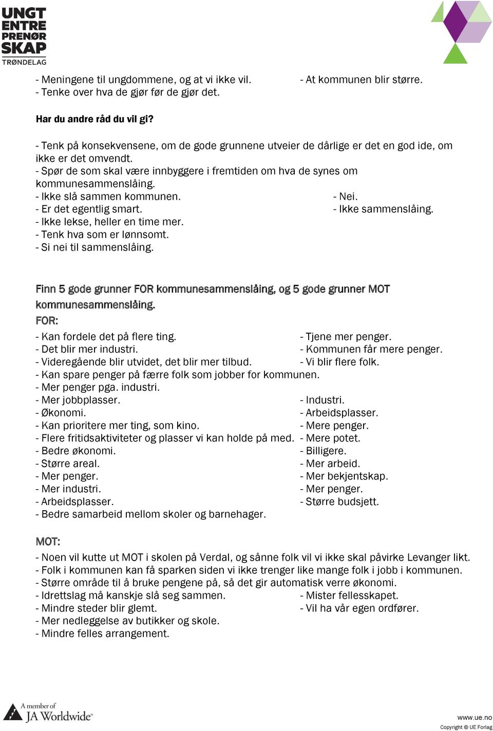 - Ikke slå sammen kommunen. - Nei. - Er det egentlig smart. - Ikke sammenslåing. - Ikke lekse, heller en time mer. - Tenk hva som er lønnsomt. - Si nei til sammenslåing.