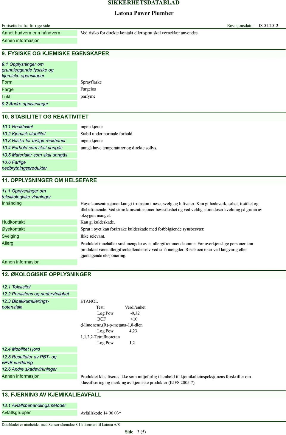 3 Risiko for farlige reaktioner ingen kjente Stabil under rmale forhold. 10.4 Forhold som skal unngås unngå høye temperaturer og direkte sollys. 10.5 Materialer som skal unngås 10.