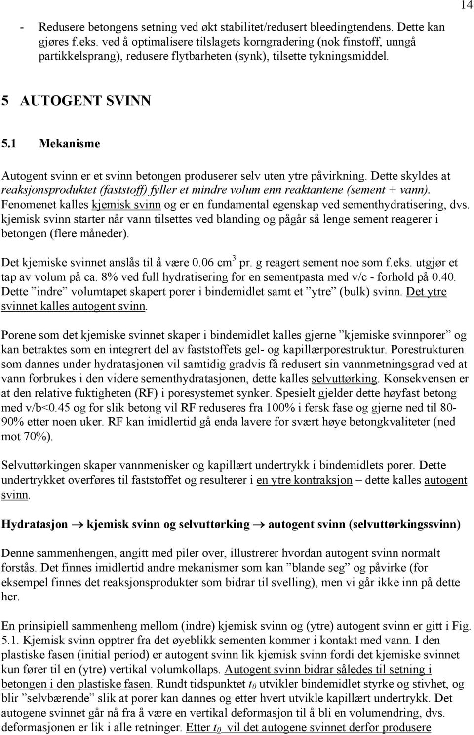 1 Mekanisme Autogent svinn er et svinn betongen produserer selv uten ytre påvirkning. Dette skyldes at reaksjonsproduktet (faststoff) fyller et mindre volum enn reaktantene (sement + vann).