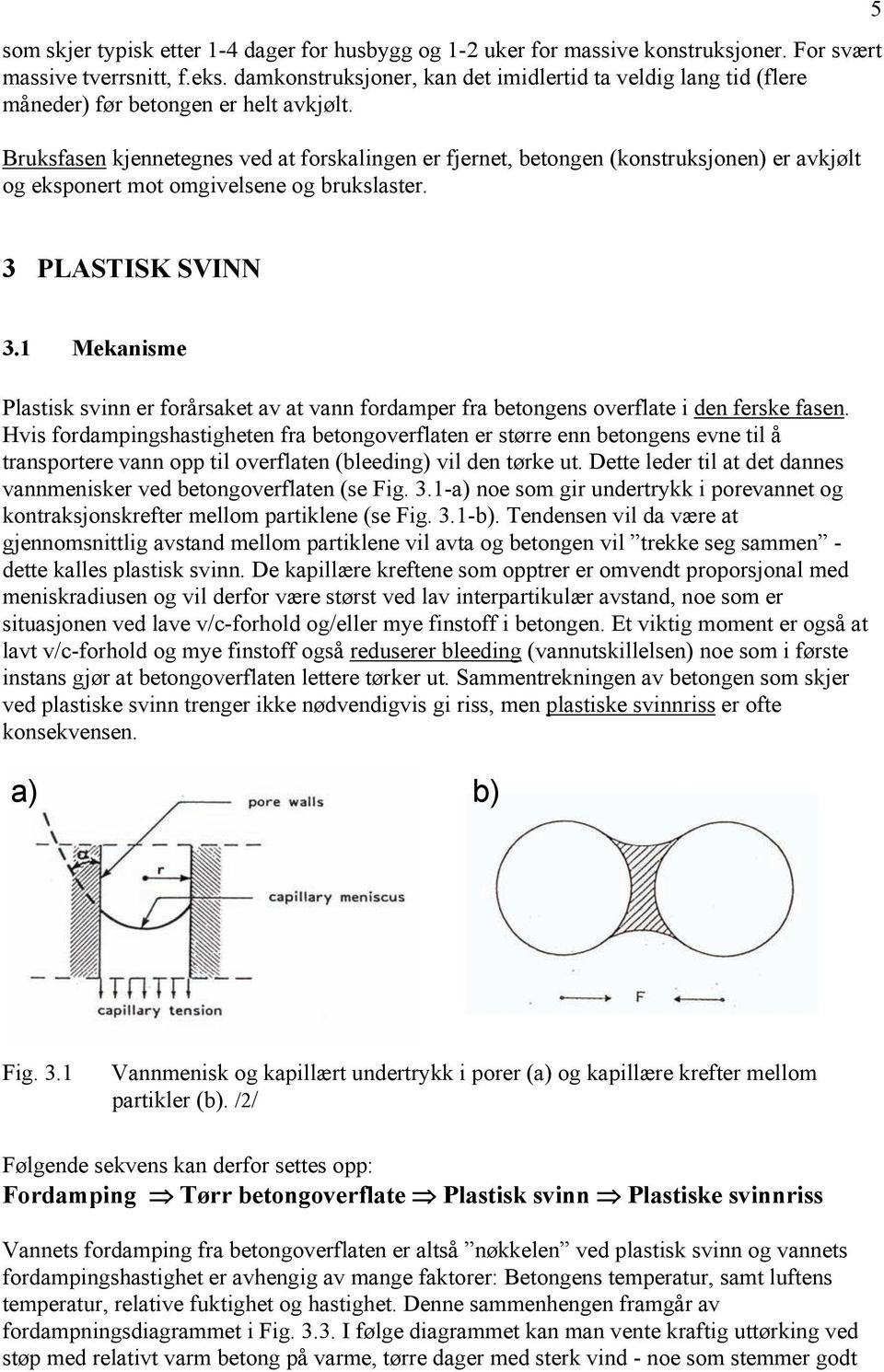 Bruksfasen kjennetegnes ved at forskalingen er fjernet, betongen (konstruksjonen) er avkjølt og eksponert mot omgivelsene og brukslaster. 5 3 PLASTISK SVINN 3.