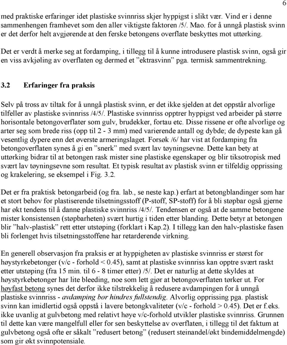 Det er verdt å merke seg at fordamping, i tillegg til å kunne introdusere plastisk svinn, også gir en viss avkjøling av overflaten og dermed et ektrasvinn pga. termisk sammentrekning. 6 3.