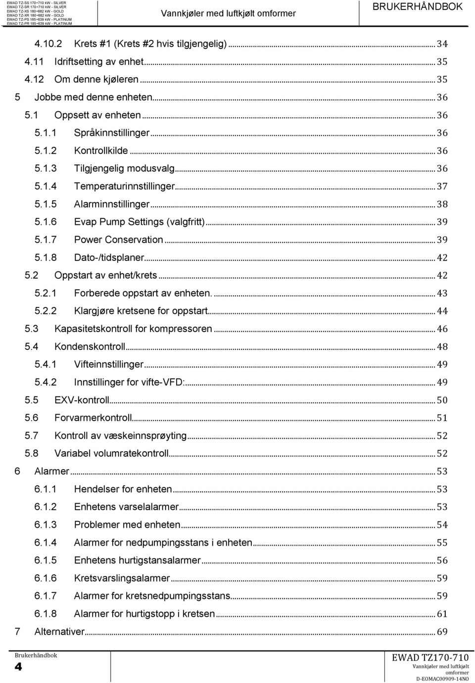 .. 39 5.1.8 Dato-/tidsplaner... 42 5.2 Oppstart av enhet/krets... 42 5.2.1 Forberede oppstart av enheten.... 43 5.2.2 Klargjøre kretsene for oppstart... 44 5.3 Kapasitetskontroll for kompressoren.