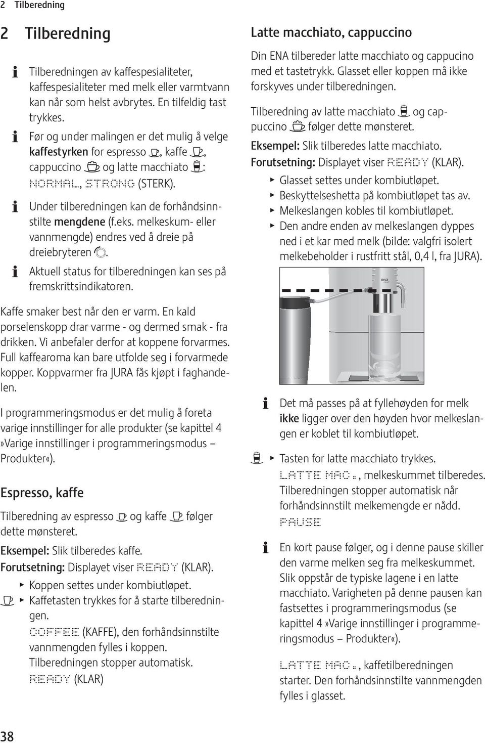 melkeskum- eller vannmengde) endres ved å dreie på dreiebryteren g. Aktuell status for tilberedningen kan ses på fremskrittsindikatoren. Kaffe smaker best når den er varm.