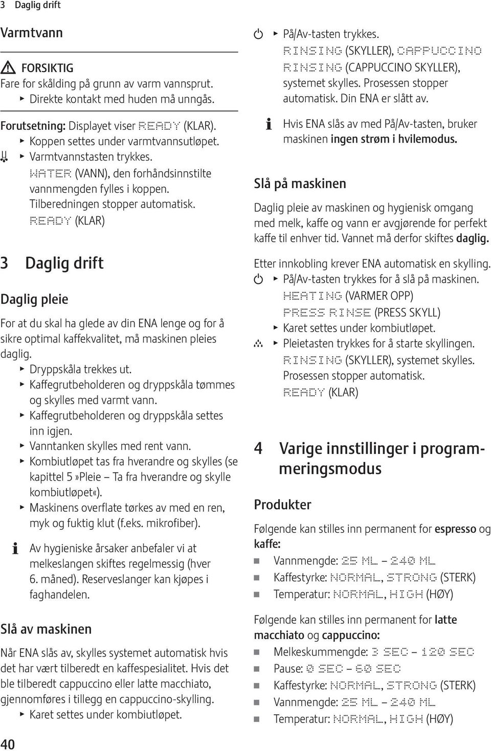 T Koppen settes under varmtvannsutløpet. m T Varmtvannstasten trykkes. WATR (VANN), den forhåndsinnstilte vannmengden fylles i koppen. Tilberedningen stopper automatisk.