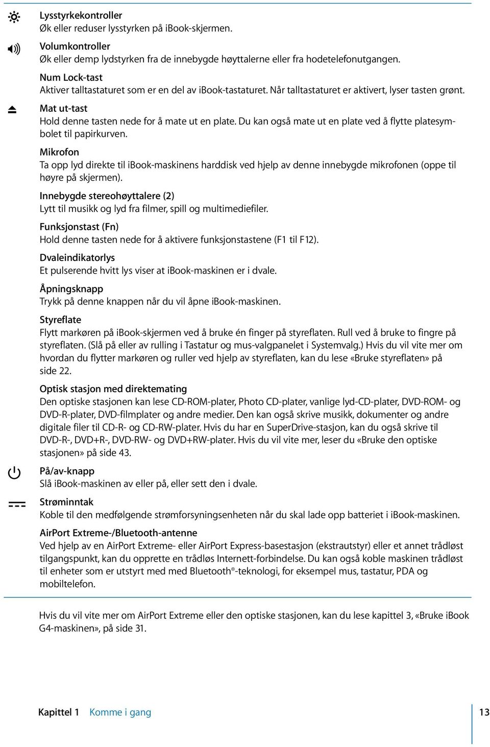 Du kan også mate ut en plate ved å flytte platesymbolet til papirkurven. Mikrofon Ta opp lyd direkte til ibook-maskinens harddisk ved hjelp av denne innebygde mikrofonen (oppe til høyre på skjermen).